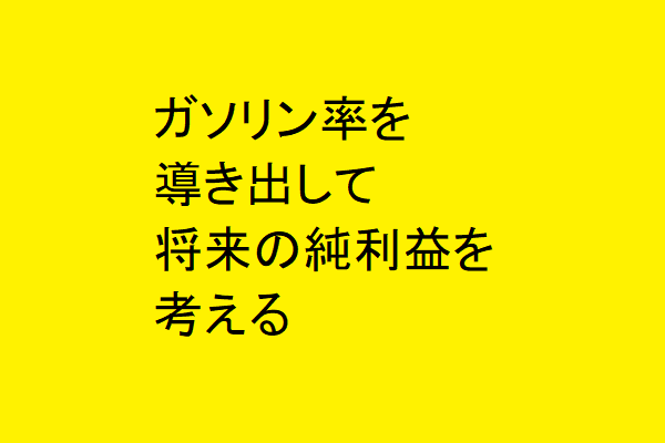 ガソリン率を導き出して将来の純利益を考える
