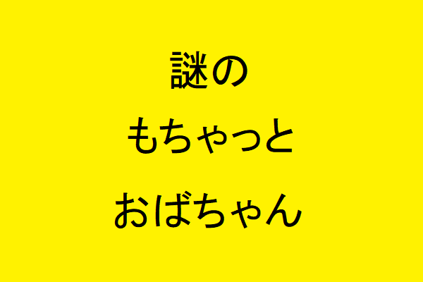 謎の、もちゃっとおばちゃん
