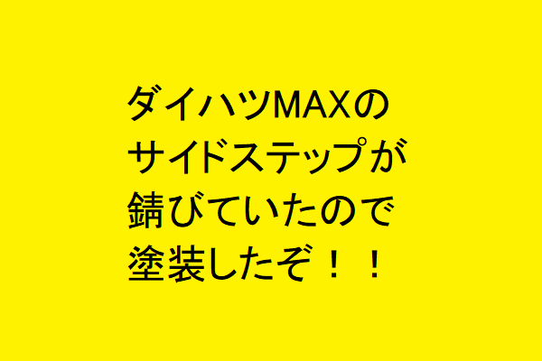 Uber号ダイハツMAXのサイドステップが錆びていたので塗装したぞ